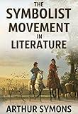 The Symbolist Movement in Literature: A Collection of Short Essays on French Symbolist Writers and Poets