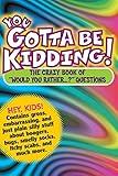 You Gotta Be Kidding!: The Crazy Book of "Would You Rather...?" Questions