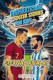 Inspirational Soccer Stories For Kids: Eternal Rivalry: The True Story of Cristiano Ronaldo and Lionel Messi - From Rivalry to Friendship and Inspiration for Young Athletes