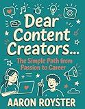 Dear Content Creators...: The Simple Path From Passion To Career