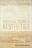 Abstractionist Aesthetics: Artistic Form and Social Critique in African American Culture (NYU Series in Social and Cultural Analysis, 5)