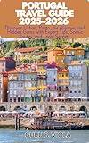 PORTUGAL TRAVEL GUIDE 2025–2026: Discover Lisbon, Porto, the Algarve, and Hidden Gems with Expert Tips, Scenic Routes, and Local Secrets (Safe Tour Home Book 1)