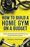 How To Build A Home Gym On A Budget: A Step-By-Step Guide To Creating Your Custom Workout Space