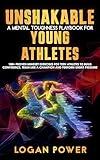 Unshakable: A Mental Toughness Playbook for Young Athletes: 100+ proven mindset exercises for teen athletes to build confidence, train like a champion and perform under pressure
