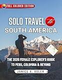 SOLO TRAVEL IN SOUTH AMERICA: THE 2025 FEMALE EXPLORER’S GUIDE TO PERU, COLOMBIA & BEYOND Janice