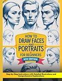 How to Draw Faces and Portraits for Beginners: Easy Guide to Sketching Lifelike Faces .Step-by-Step Instructions with Detailed Illustrations and Comprehensive Explanations