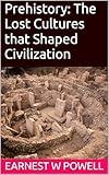 Prehistory: The Lost Cultures that Shaped Civilization