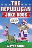 The Republican Joke Book: Fun Political Humor, Puns and Jokes For Republicans (Perfect Republican Gift)