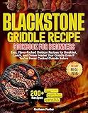 The Super Easy Blackstone Griddle Recipe Cookbook for Beginners : Easy, Flavor-Packed Outdoor Recipes for Breakfast, Lunch, and Dinner Master Your Griddle Even If You’ve Never Cooked outside Before