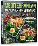 Mediterranean Meal Prep for Beginners: 150 Wholesome Recipes to Simplify Your Weekly Meals. Your Guide to Deliciously Organized Cooking
