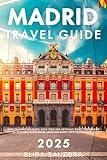 Madrid Travel Guide 2025: How to Avoid Mistakes, Save Time and Actually Enjoy the Spanish Capital Without Guesswork, With the Right Info in the Right Order