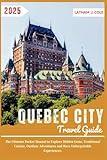 Quebec City Travel Guide: The Ultimate Pocket Manual to Explore Hidden Gems, Traditional Cuisine, Outdoor Adventures and Have Unforgettable Experiences. (Ultimate Travel Explorer)
