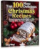 TOP 100 Most Delicious Christmas Recipes: The Best Collection Christmas Meals & Treats That Will Be the Star of Your Holiday Dinner (HOLIDAY, CHRISTMAS & THANKSGIVING COOKING Book 2)