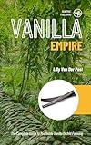 Vanilla Empire: The Complete Guide to Profitable Vanilla Orchid Farming: From Pollination to Export—Build a High-Income, Low-Acreage Vanilla Business Anywhere ... (Agri Gold: Farming Profitability Book 2)