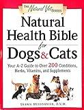 Natural Health Bible for Dogs & Cats : Your A-Z Guide to Over 200 Conditions, Herbs, Vitamins, and Supplements