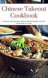 Chinese Takeout Cookbook: Delicious And Authentic Chinese Takeout Recipes You Can Easily Make At Home!