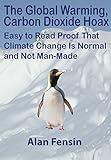 The Global Warming, Carbon Dioxide Hoax: Easy to Read Proof That Climate Change Is Normal and Not Man-Made