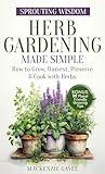 Sprouting Wisdom: Herb Gardening Made Simple: How to Grow, Harvest, Preserve, & Cook with Herbs