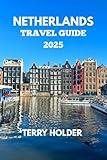 NETHERLANDS TRAVEL GUIDE 2025: Amsterdam and Beyond: A Complete Travel Guide To Discover the Netherlands History, Nature, and Local Life