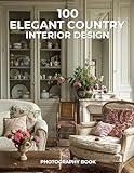 100 Elegant Country Interior Design Photography Book: A Refined Collection of Rustic Beauty & Timeless Charm