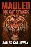 Mauled - Big Cat Attacks: 25 True and Terrifying Stories of Lion, Tiger, Cougar, and Leopard Encounters (Savage Encounters)