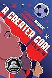 A Greater Goal: The Epic Battle for Equal Pay in Women's Soccer-and Beyond
