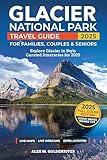 Glacier National Park Travel Guide: Curated Itineraries for Families, Couples & Seniors: Local Tips, Full-Color Maps & Stunning Photos for a Refined and Unforgettable Glacier Adventure