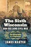 The Sixth Wisconsin and the Long Civil War: The Biography of a Regiment (Civil War America)