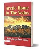 THE ARCTIC HOME IN THE VEDAS: A New Key To The Interpretation Of Many Vedic Texts And Legends - Bal Gangadhar Tilak's Arctic Revelation: Unlocking the Arctic Home in the Vedas