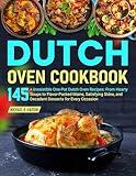Dutch Oven Cookbook : 145+ Irresistible One-Pot Dutch Oven Recipes: From Hearty Soups to Flavor-Packed Mains, Satisfying Sides, and Decadent Desserts for Every Occasion