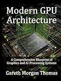 Modern GPU Architecture: A Comprehensive Blueprint of Graphics and AI Processing Systems (GPU Expert Engineering: Mastering Design, Programming, and Optimization)