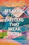 Breaking the Patterns That Break You: Healing from the Pain of Your Past and Finding Real Hope That Lasts
