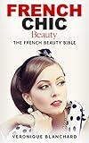 French Chic Beauty: The French Beauty Bible (French Chic, Style and Beauty, Fashion Guide, Style Secrets, Capsule Wardrobe, Parisian Chic, Minimalist Living, Book 3)