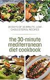the 30-minute mediterranean diet cookbook: The Beginner's Guide to the Mediterranean Diet: 28 Days of 30-Minute, Low-Cholesterol Recipes