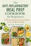 The Anti-Inflammatory Meal Prep Cookbook for Beginners: 30-Minute Recipes to Heal, Energize & Lose Weight Naturally