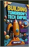 Building Tomorrow's Tech Empire: Digital Transformation, Future Tech, Building Your Digital Empire, Building High-Tech Business Success, Mastering Business Innovation, Digital Evolution & Dominance