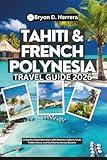 Tahiti & French Polynesia Travel Guide 2026: Living the Island Adventure with Beaches, Culture, Food, Hidden Gems, and Real Stories Across Oceania