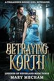 Betraying Korth: A Villainous Goose Girl Retelling (Legends of Neverland Book 3)