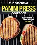The Essential Panini Press Cookbook: 100 Creative & Classic Recipes