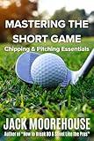Mastering the Short Game: Chipping and Pitching Essentials (The Complete One-Hour Read Golf Success Series: From Fundamentals to Advanced Techniques)
