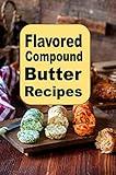 Flavored Compound Butter Recipes (Sauces and Spices Book 2)