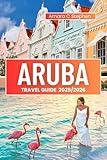 ARUBA TRAVEL GUIDE 2025/2026 : Explore Like a Local: Discover Hidden Gems, Street Eats, Chill Beaches, and the Spirit of the Island Beyond the Resorts (The Insightful Explorer Book 1)