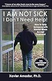 I Am Not Sick I Don't Need Help!: How to Help Someone with Mental Illness Accept Treatment
