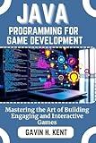 JAVA PROGRAMMING FOR GAME DEVELOPMENT: Mastering the Art of Building Engaging and Interactive Games (GAVIN KENT TECH)
