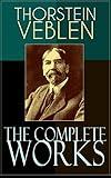 The Complete Works of Thorstein Veblen: Economics Books, Business Essays & Political Articles: The Theory of the Leisure Class, The Theory of Business ... The Use of Loan Credit in Business…