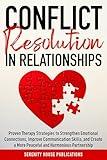 CONFLICT RESOLUTION IN RELATIONSHIPS: PROVEN THERAPY STRATEGIES TO STRENGTHEN EMOTIONAL CONNECTIONS, IMPROVE COMMUNICATION SKILLS, AND CREATE A MORE PEACEFUL AND HARMONIOUS PARTNERSHIP