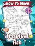 How To Draw Tropical Fish: Easy Guide to Draw Aquatic Tropical | Step by Step Pages for Kids, Childs or Lovers | For Gag Gifts | Christmas Gifts | Birthday | To Stress Relief