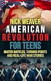 American Revolution for Teens: Major Battles, Turning Points and Real-Life War Stories (Real-Life History for Teens)
