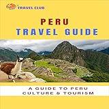 Peru Travel Guide: A Guide to Peru Culture & Tourism