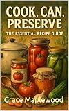 Cook, Can, Preserve: The Essential Recipe Guide